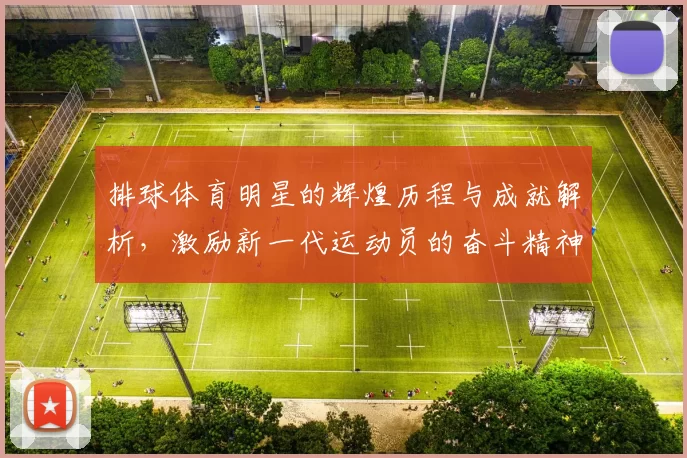 排球体育明星的辉煌历程与成就解析，激励新一代运动员的奋斗精神