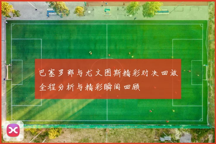 巴塞罗那与尤文图斯精彩对决回放全程分析与精彩瞬间回顾