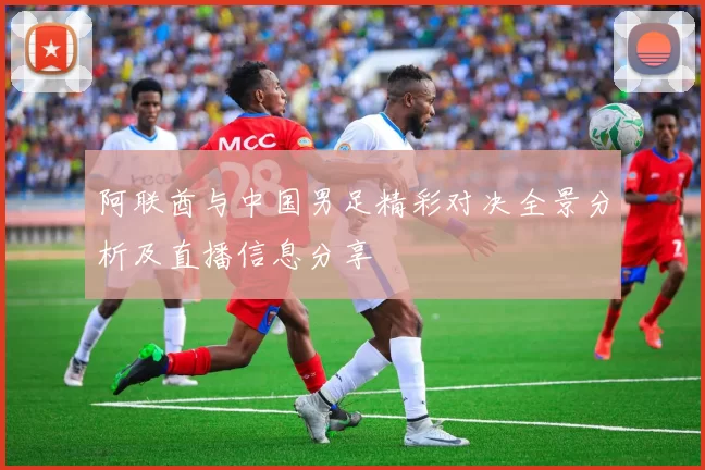阿联酋与中国男足精彩对决全景分析及直播信息分享