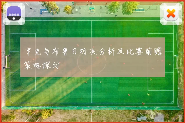 亨克与布鲁日对决分析及比赛前瞻策略探讨