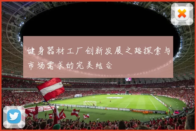 健身器材工厂创新发展之路探索与市场需求的完美结合