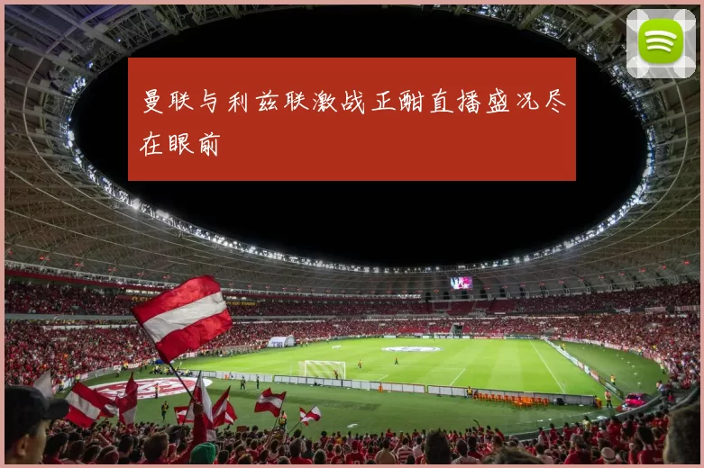 曼联与利兹联激战正酣直播盛况尽在眼前