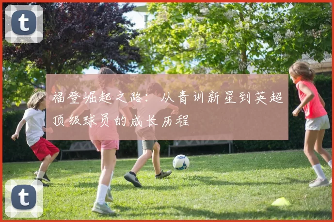 福登崛起之路：从青训新星到英超顶级球员的成长历程