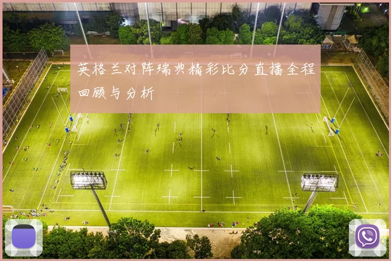 英格兰对阵瑞典精彩比分直播全程回顾与分析