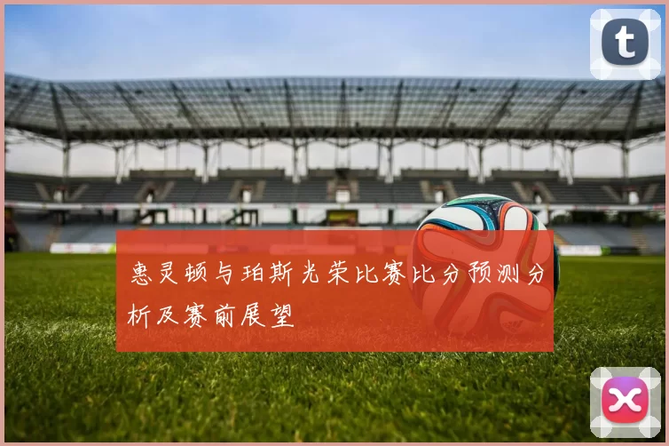 惠灵顿与珀斯光荣比赛比分预测分析及赛前展望