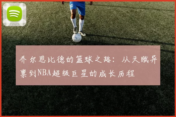 乔尔恩比德的篮球之路：从天赋异禀到NBA超级巨星的成长历程