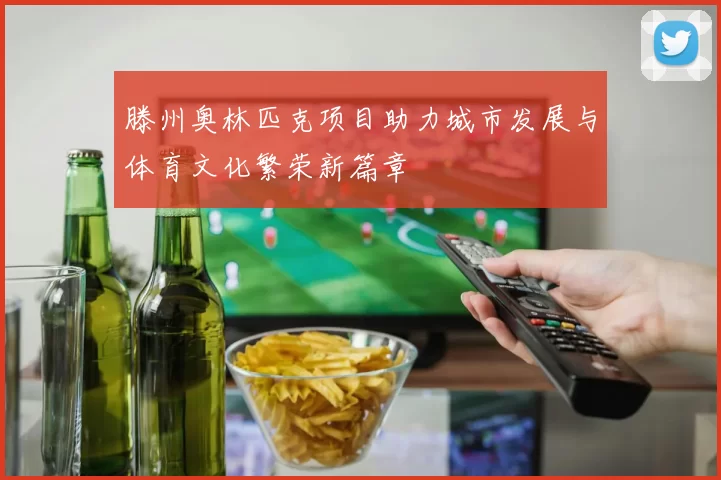 滕州奥林匹克项目助力城市发展与体育文化繁荣新篇章