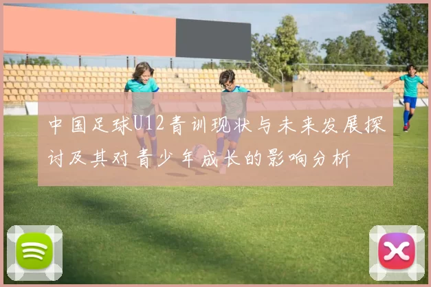 中国足球U12青训现状与未来发展探讨及其对青少年成长的影响分析