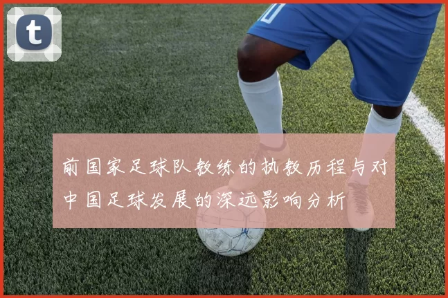 前国家足球队教练的执教历程与对中国足球发展的深远影响分析
