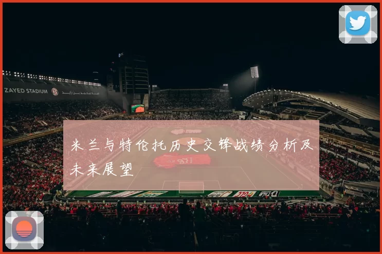 米兰与特伦托历史交锋战绩分析及未来展望