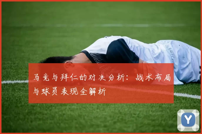 马竞与拜仁的对决分析：战术布局与球员表现全解析